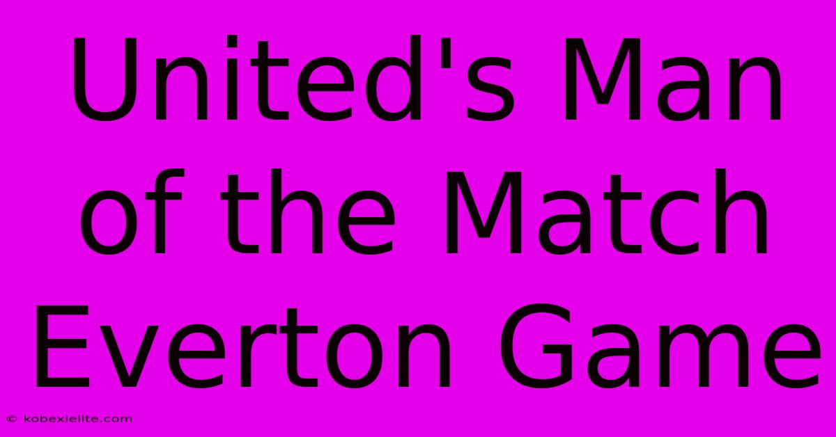 United's Man Of The Match Everton Game