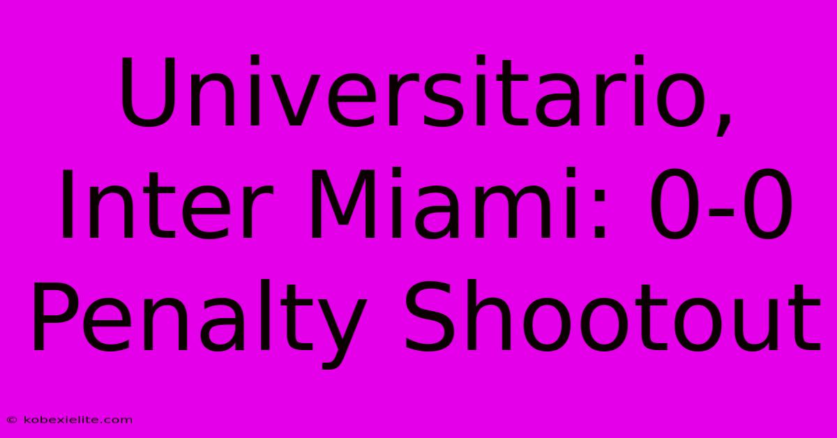 Universitario, Inter Miami: 0-0 Penalty Shootout