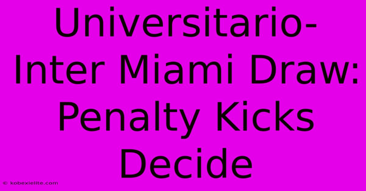 Universitario-Inter Miami Draw: Penalty Kicks Decide