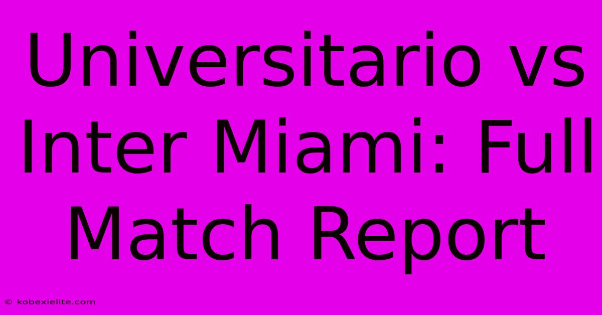 Universitario Vs Inter Miami: Full Match Report