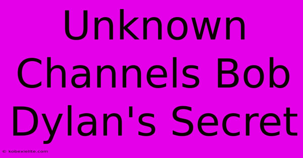 Unknown Channels Bob Dylan's Secret