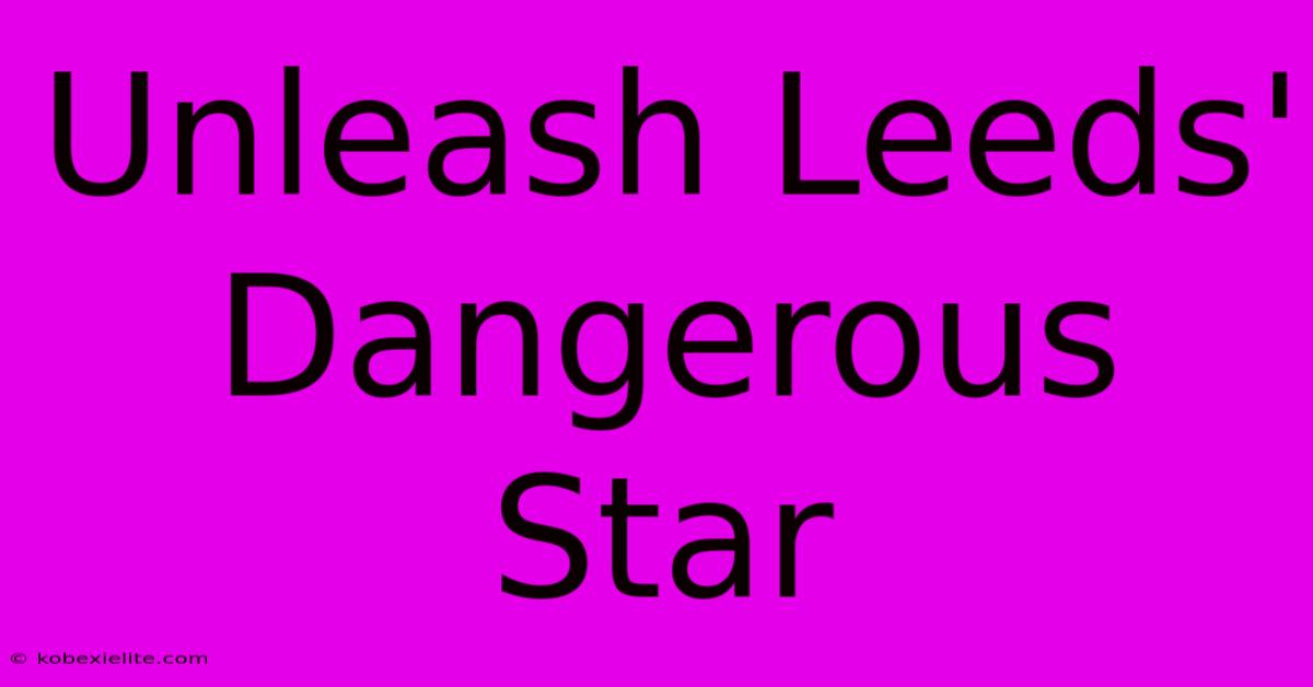 Unleash Leeds' Dangerous Star Unleash Leeds' Dangerous Star