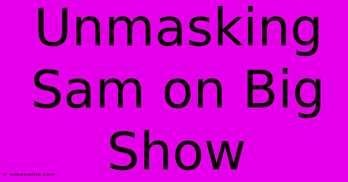 Unmasking Sam On Big Show