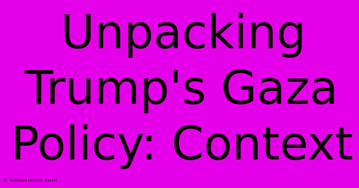 Unpacking Trump's Gaza Policy: Context