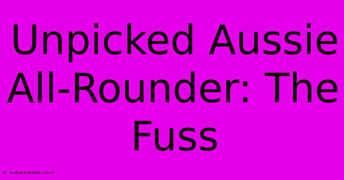 Unpicked Aussie All-Rounder: The Fuss