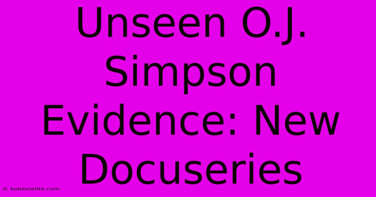 Unseen O.J. Simpson Evidence: New Docuseries