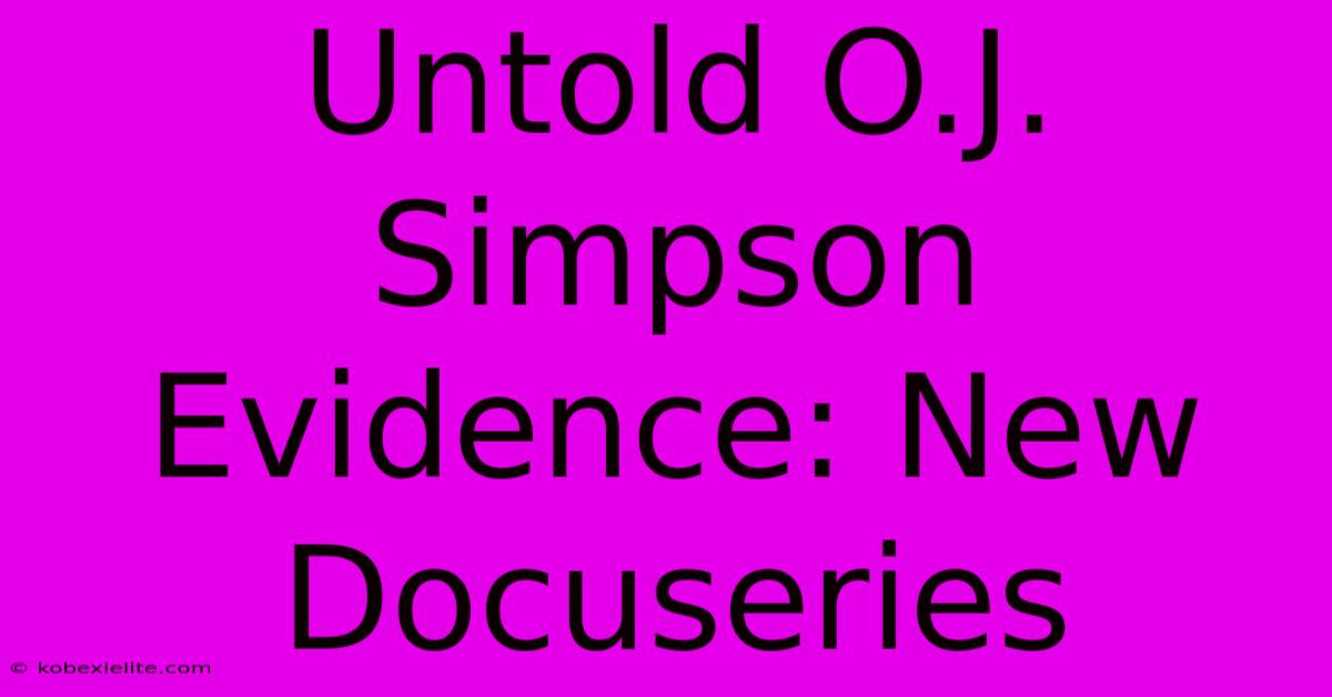 Untold O.J. Simpson Evidence: New Docuseries