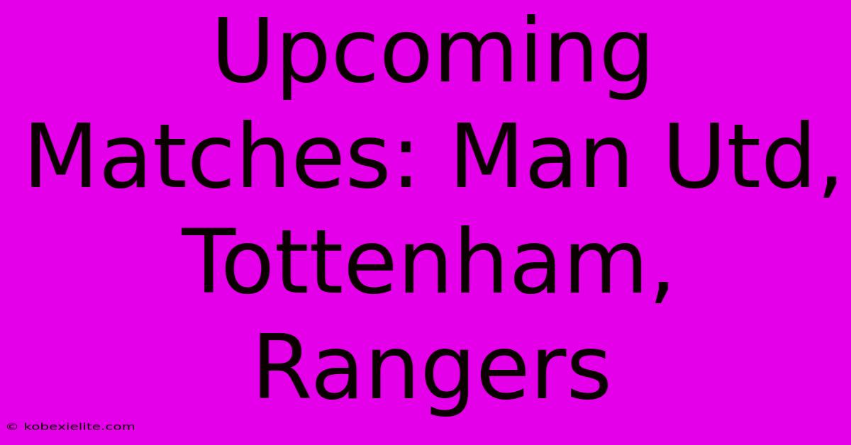 Upcoming Matches: Man Utd, Tottenham, Rangers