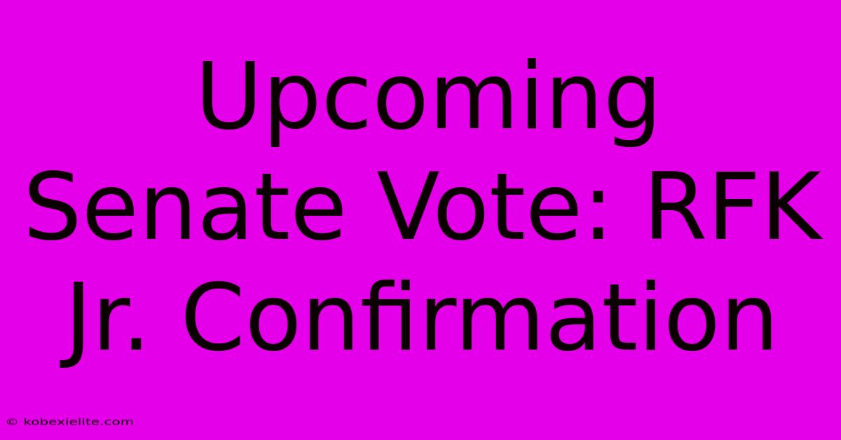 Upcoming Senate Vote: RFK Jr. Confirmation