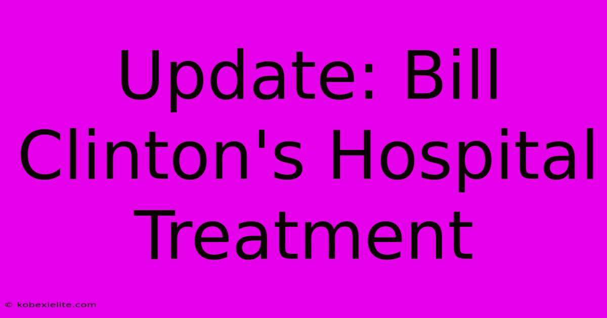 Update: Bill Clinton's Hospital Treatment