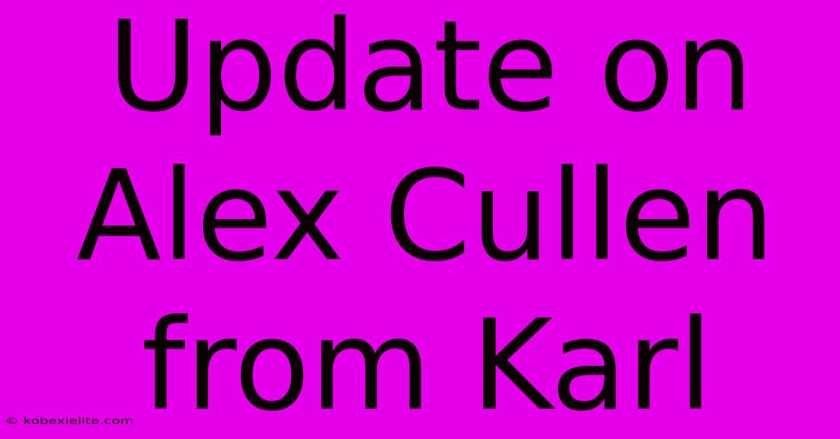 Update On Alex Cullen From Karl