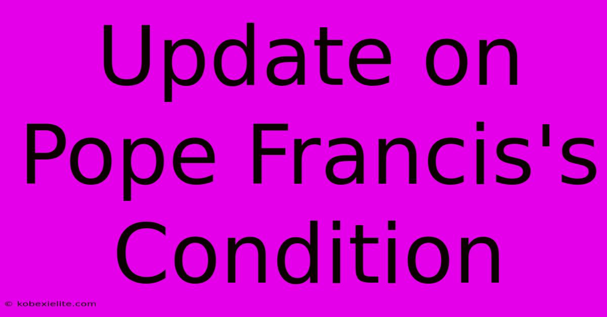 Update On Pope Francis's Condition