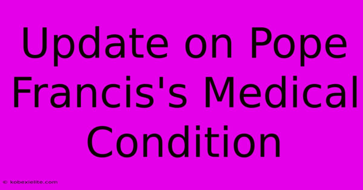 Update On Pope Francis's Medical Condition