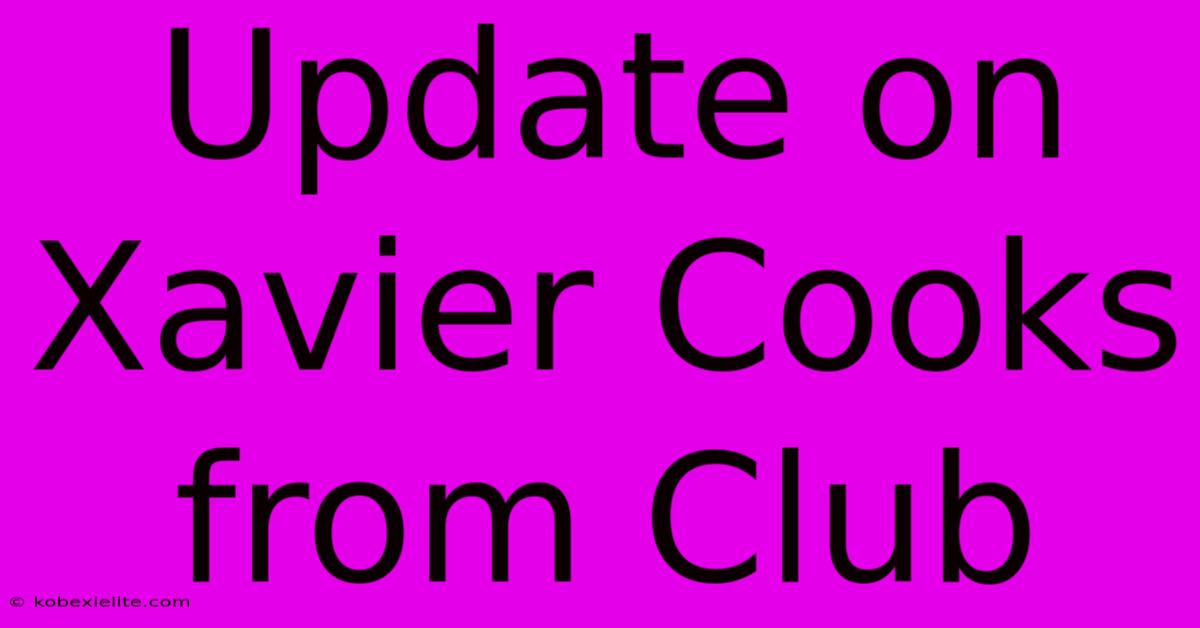 Update On Xavier Cooks From Club