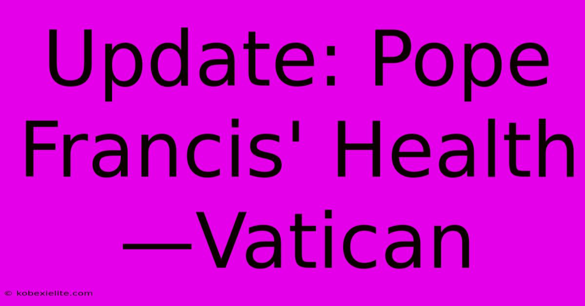 Update: Pope Francis' Health—Vatican