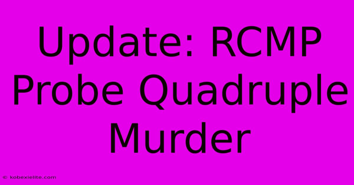 Update: RCMP Probe Quadruple Murder