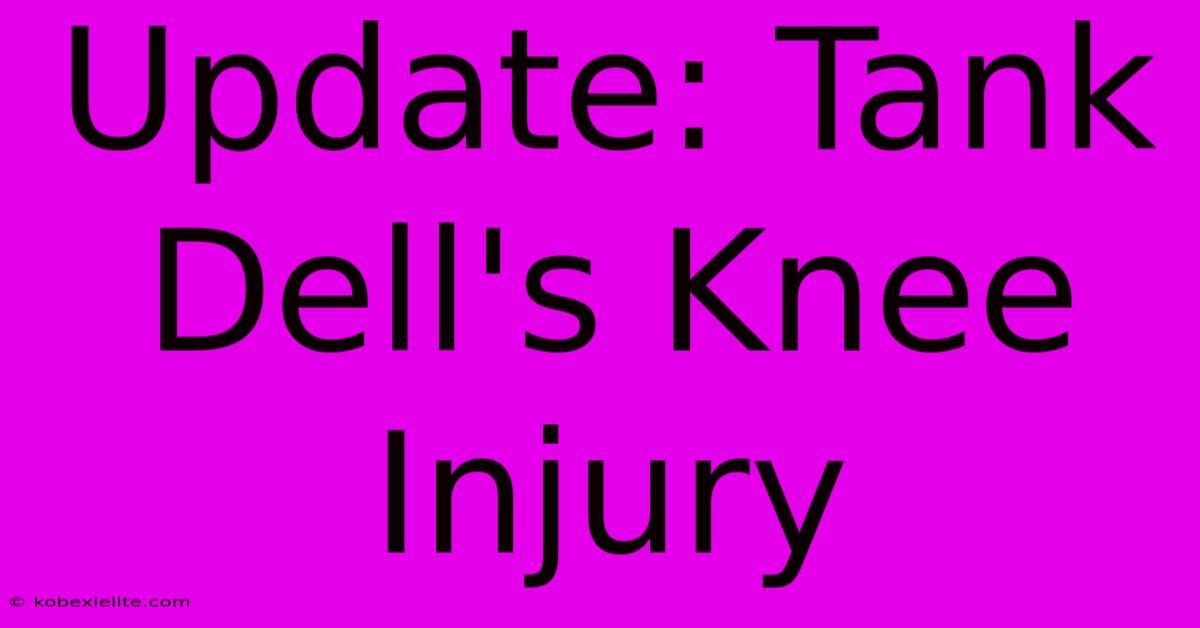 Update: Tank Dell's Knee Injury