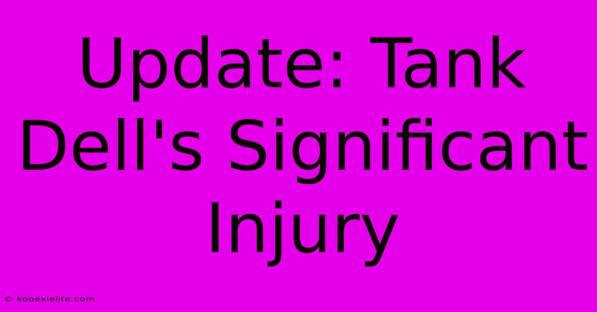 Update: Tank Dell's Significant Injury