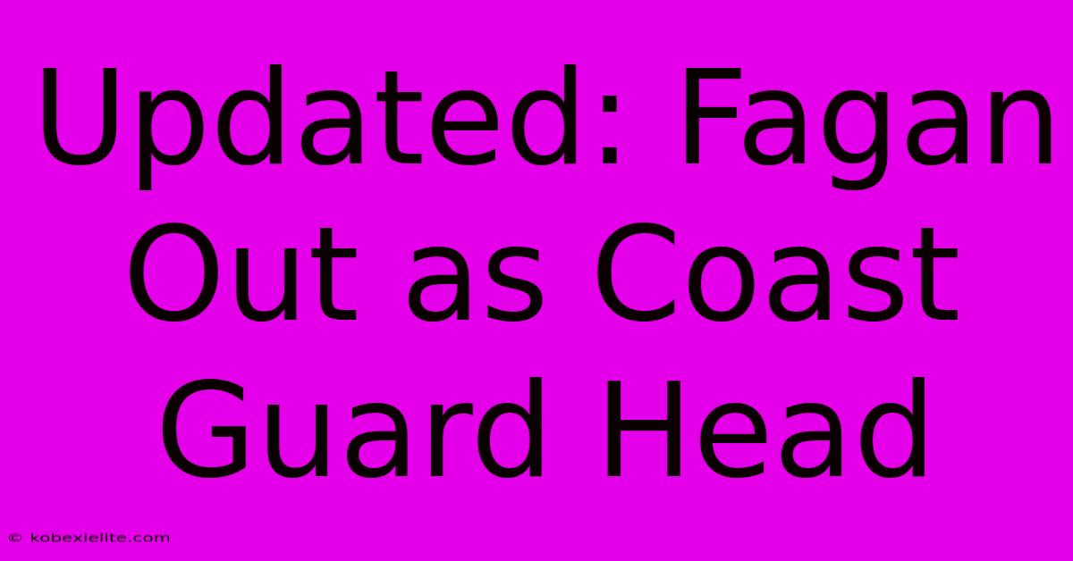 Updated: Fagan Out As Coast Guard Head