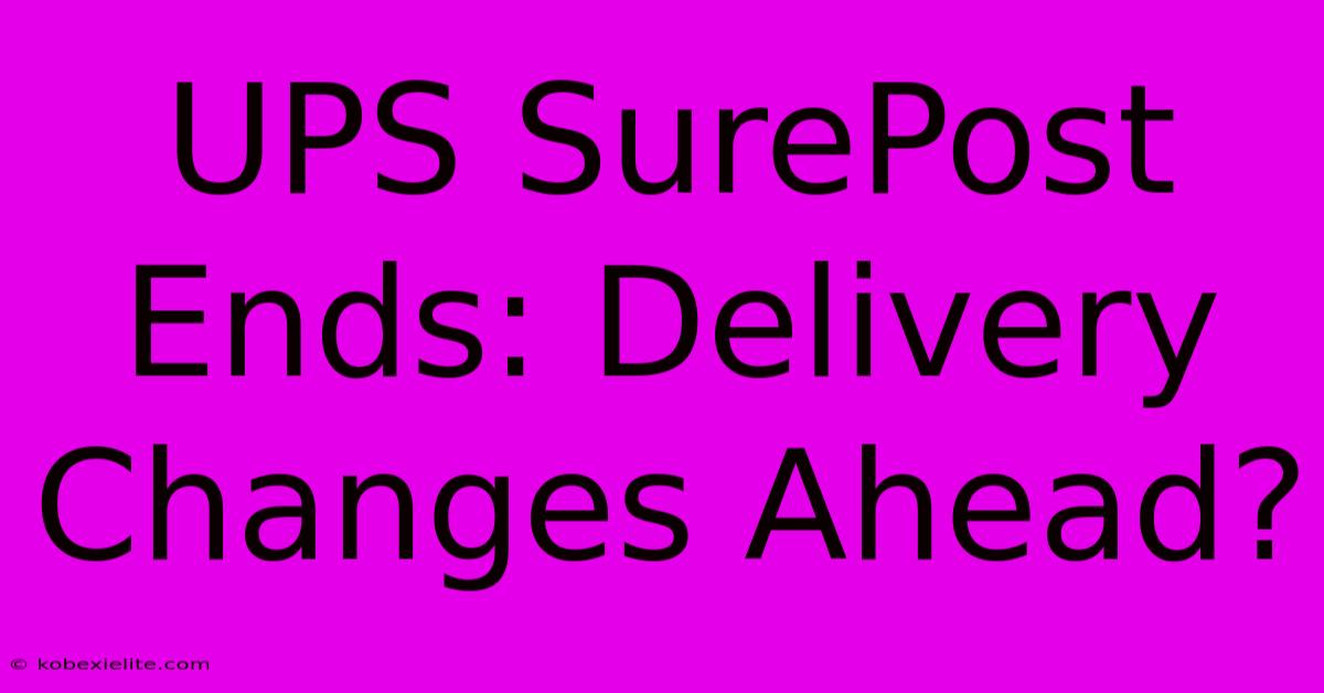 UPS SurePost Ends: Delivery Changes Ahead?