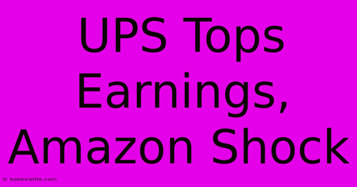 UPS Tops Earnings, Amazon Shock