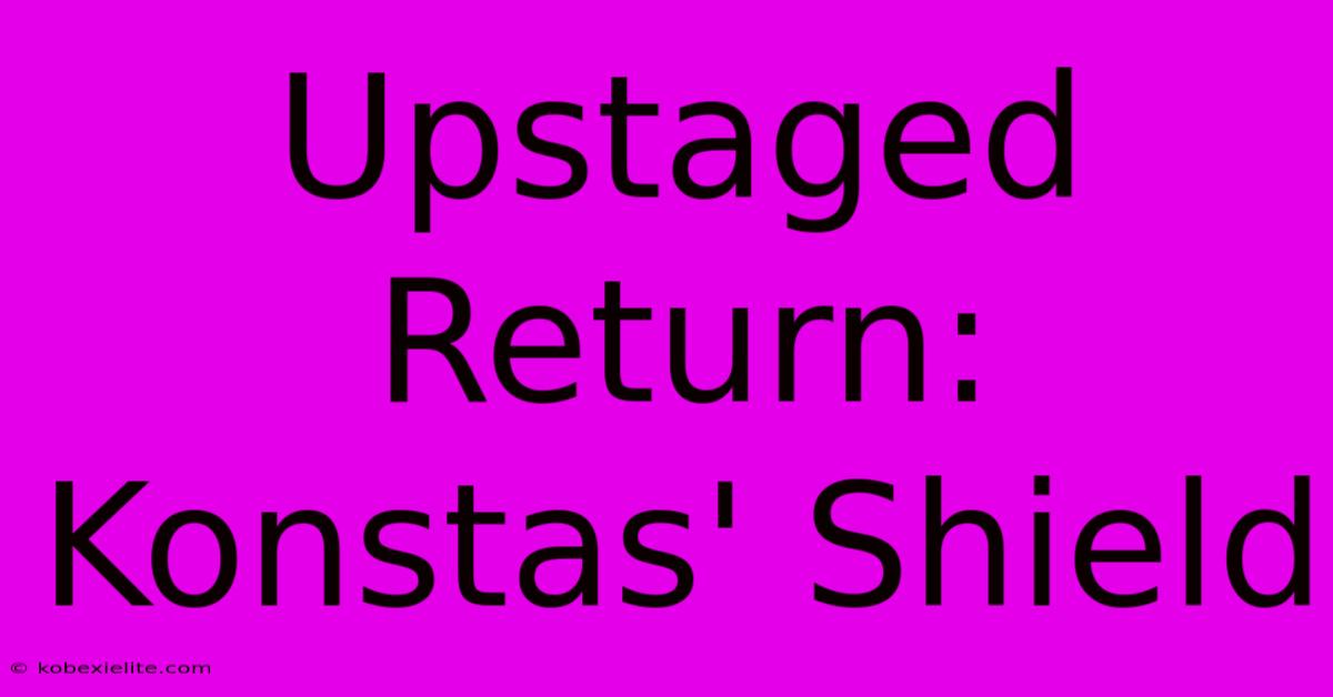 Upstaged Return: Konstas' Shield