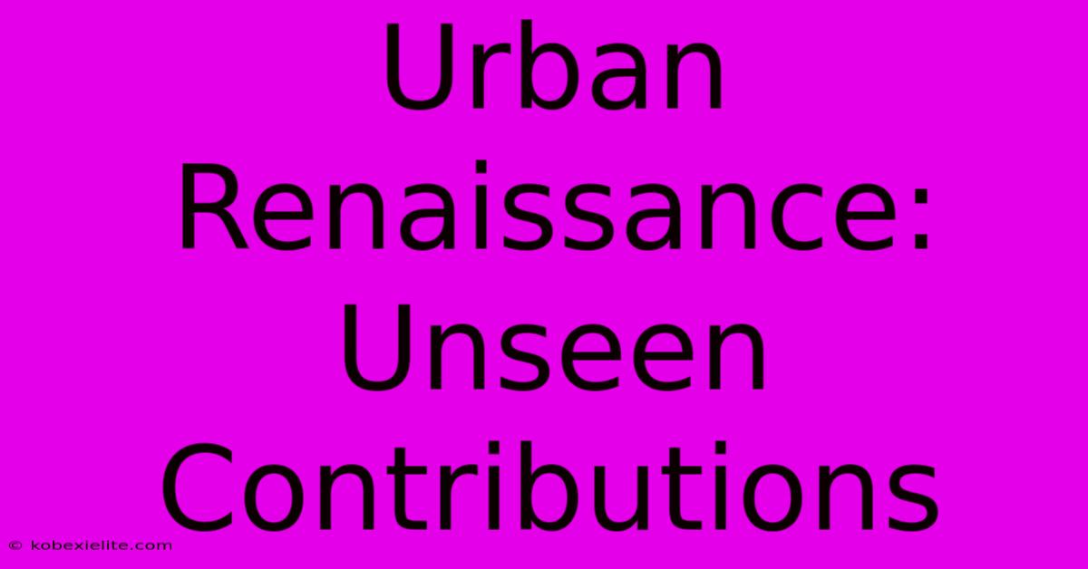 Urban Renaissance: Unseen Contributions