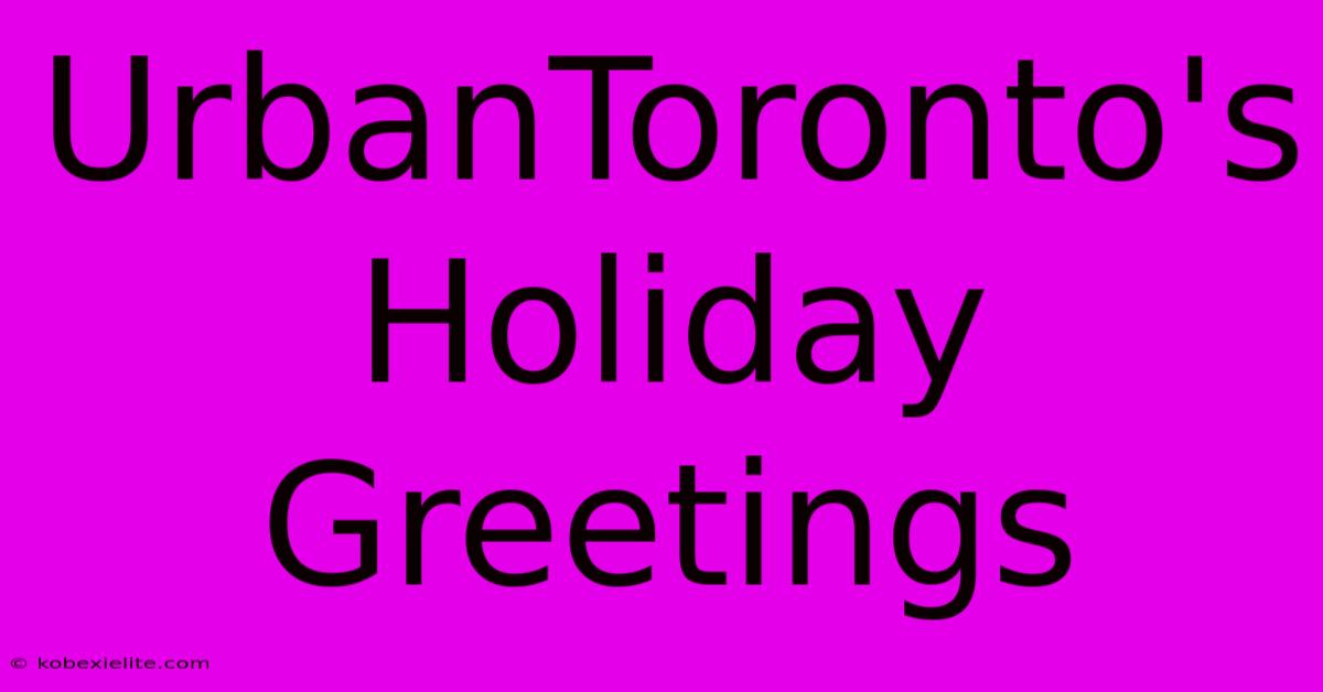 UrbanToronto's Holiday Greetings