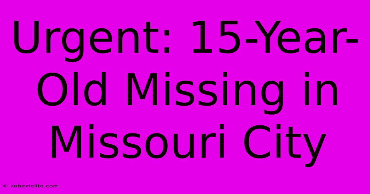 Urgent: 15-Year-Old Missing In Missouri City