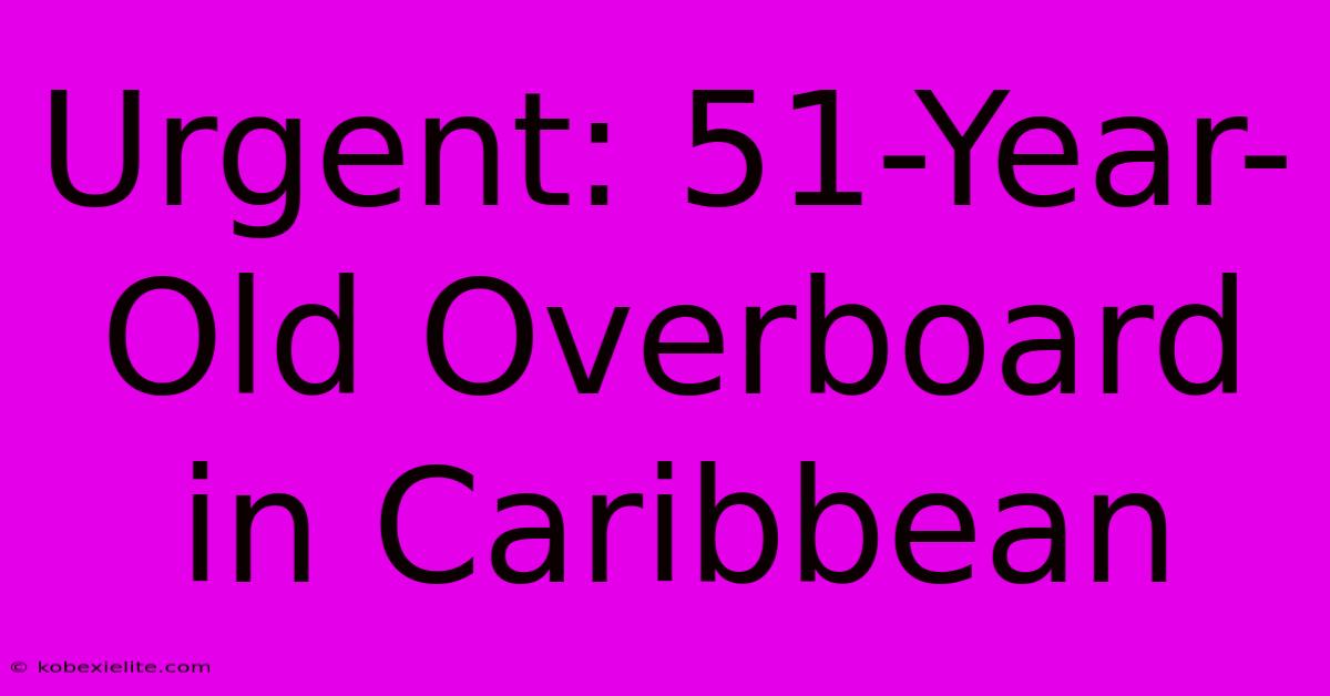 Urgent: 51-Year-Old Overboard In Caribbean