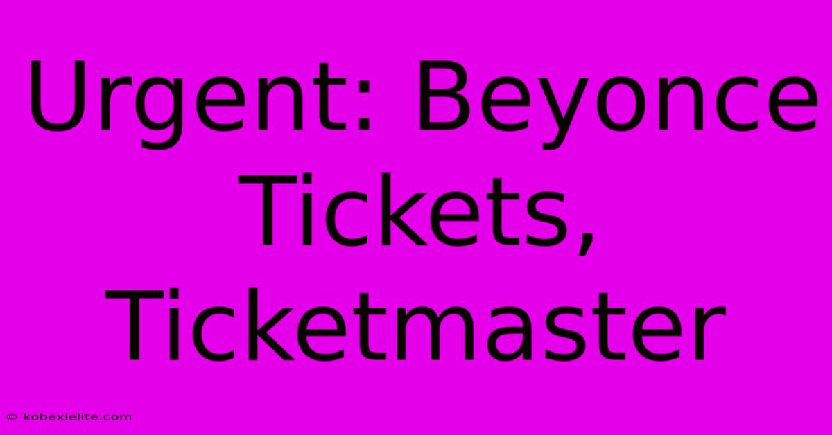 Urgent: Beyonce Tickets, Ticketmaster