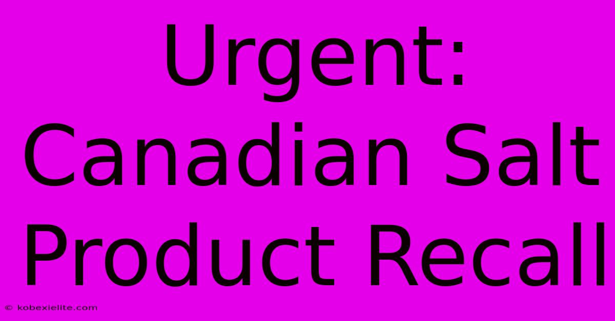 Urgent: Canadian Salt Product Recall