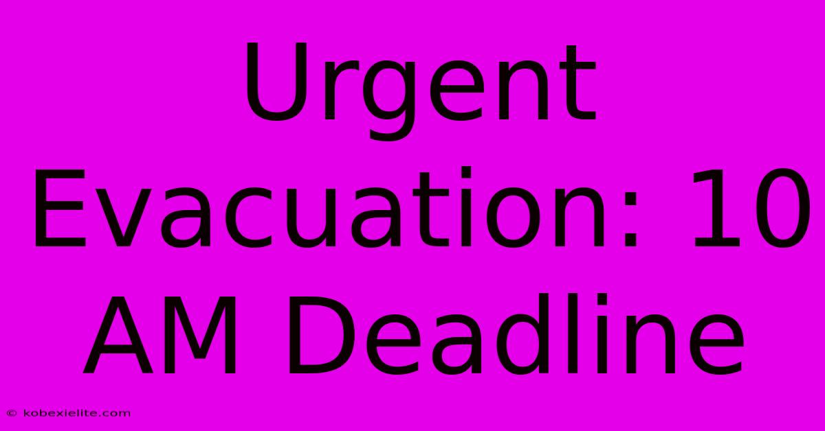 Urgent Evacuation: 10 AM Deadline