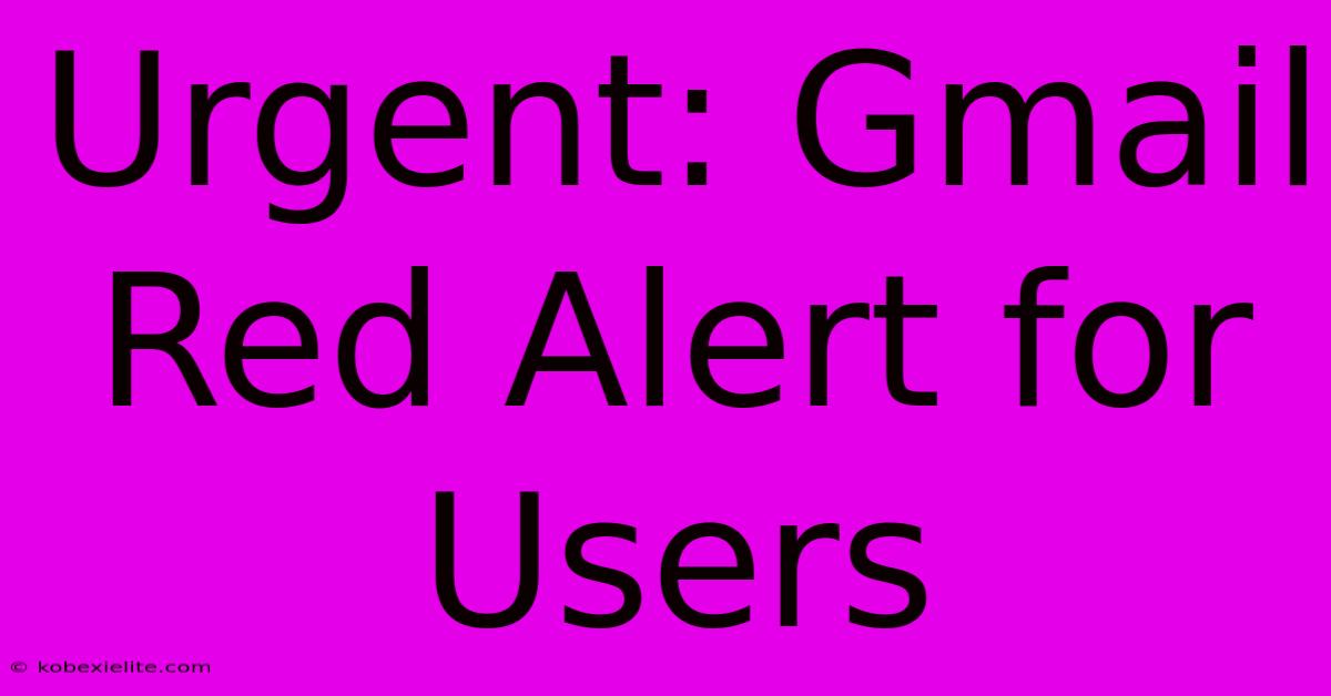 Urgent: Gmail Red Alert For Users