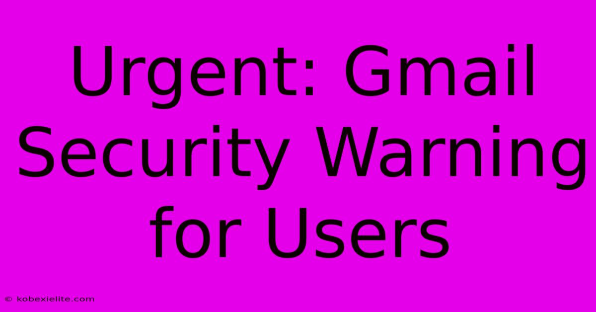 Urgent: Gmail Security Warning For Users