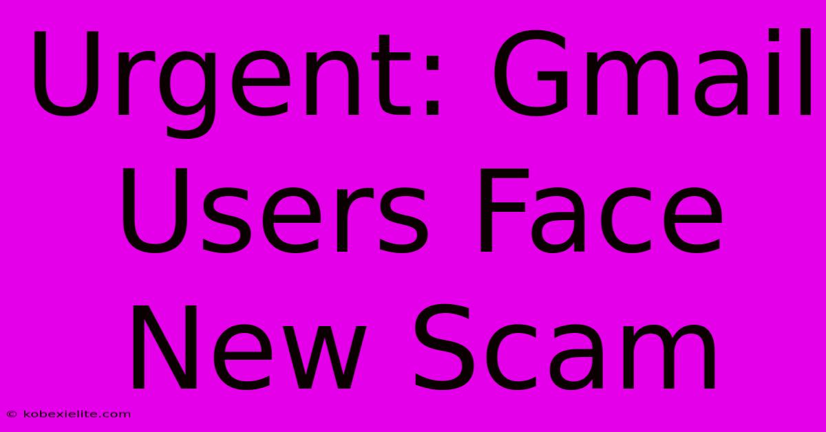 Urgent: Gmail Users Face New Scam Urgent: Gmail Users Face New Scam