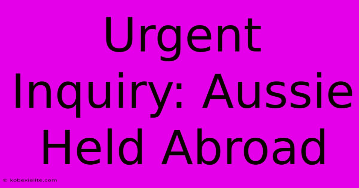 Urgent Inquiry: Aussie Held Abroad