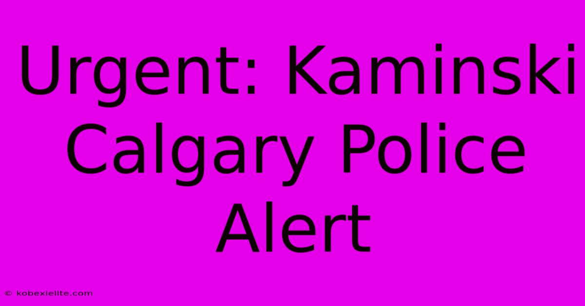 Urgent: Kaminski Calgary Police Alert