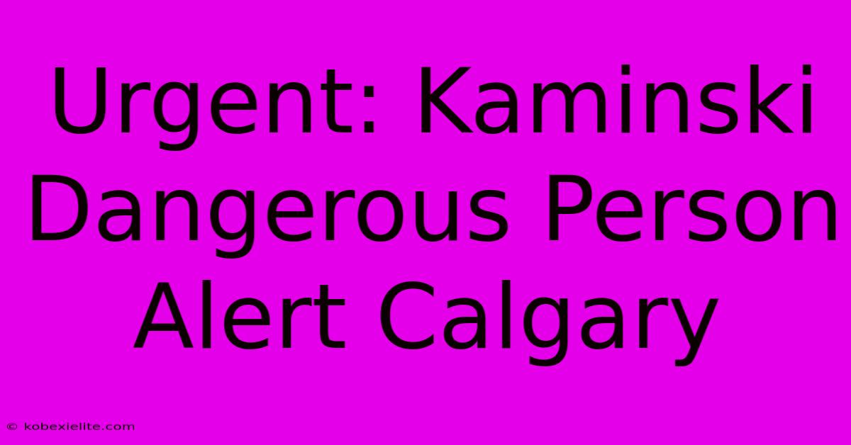 Urgent: Kaminski Dangerous Person Alert Calgary