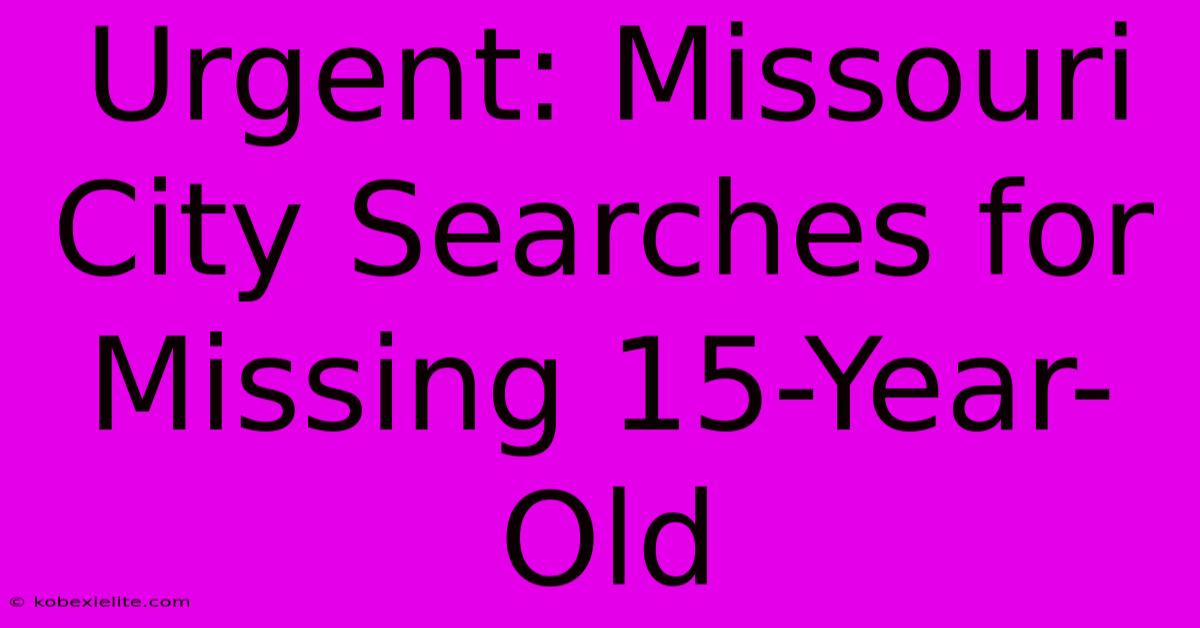 Urgent: Missouri City Searches For Missing 15-Year-Old