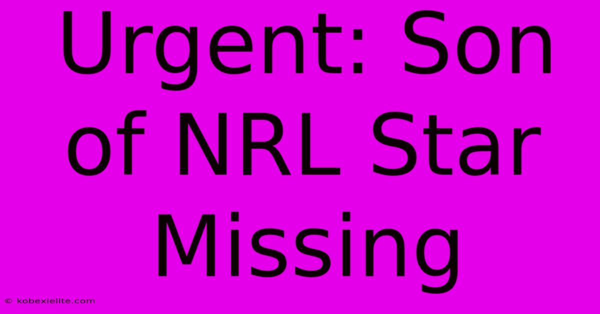 Urgent: Son Of NRL Star Missing