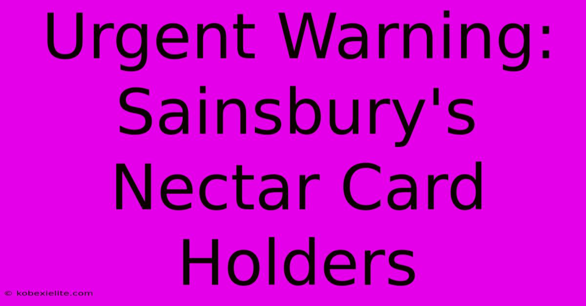 Urgent Warning: Sainsbury's Nectar Card Holders