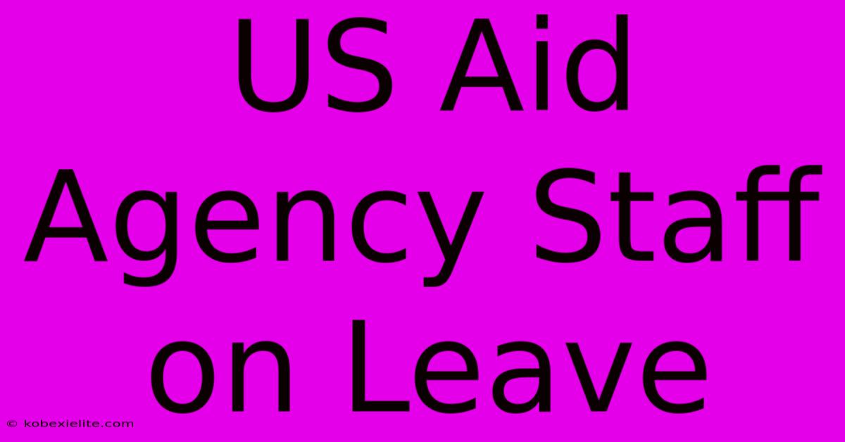 US Aid Agency Staff On Leave