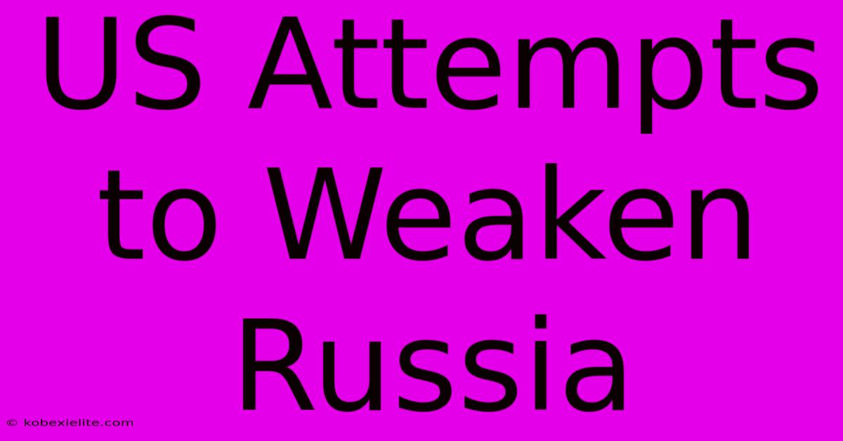 US Attempts To Weaken Russia