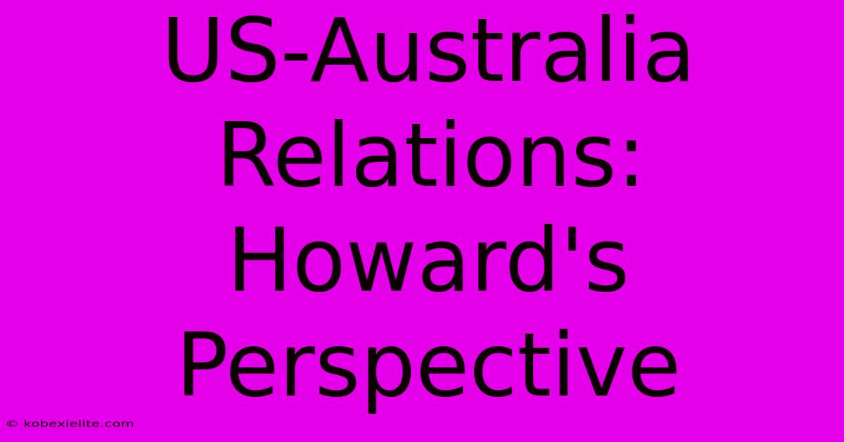 US-Australia Relations: Howard's Perspective