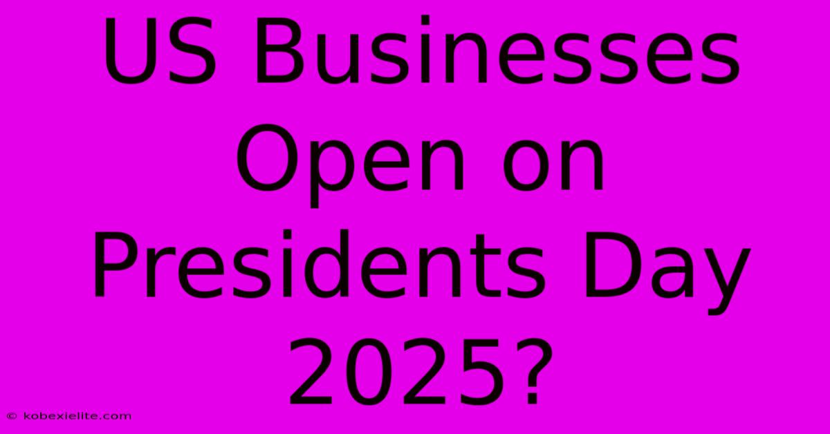 US Businesses Open On Presidents Day 2025?