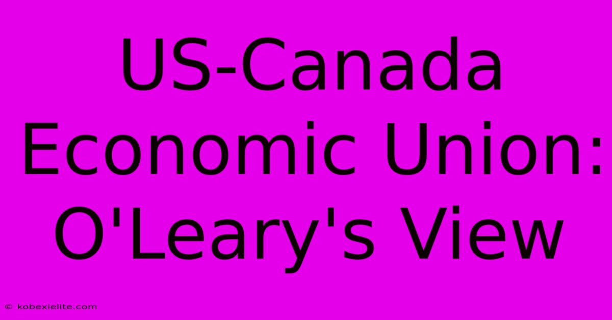 US-Canada Economic Union: O'Leary's View