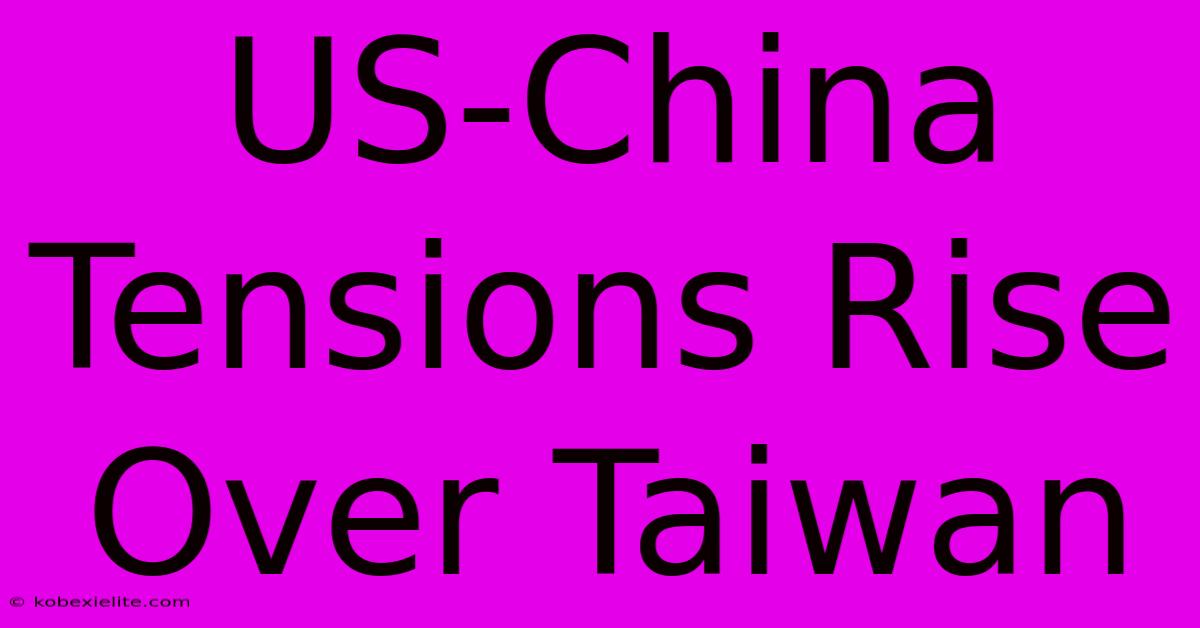 US-China Tensions Rise Over Taiwan