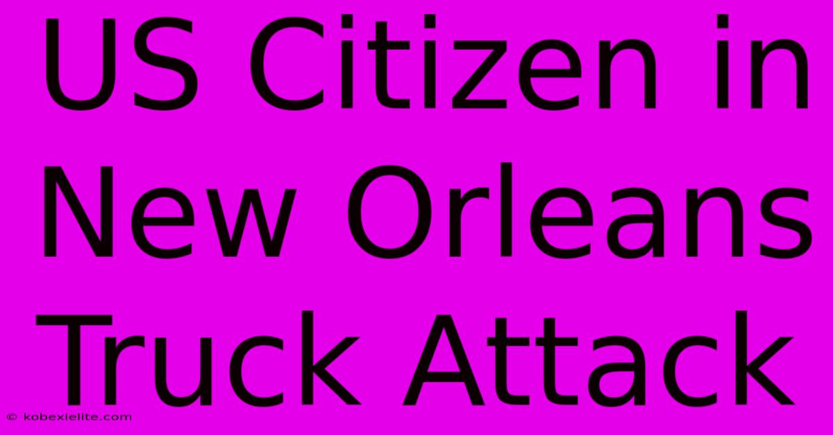 US Citizen In New Orleans Truck Attack