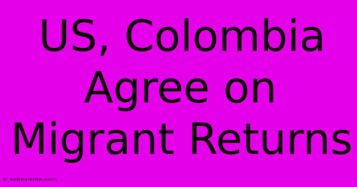 US, Colombia Agree On Migrant Returns